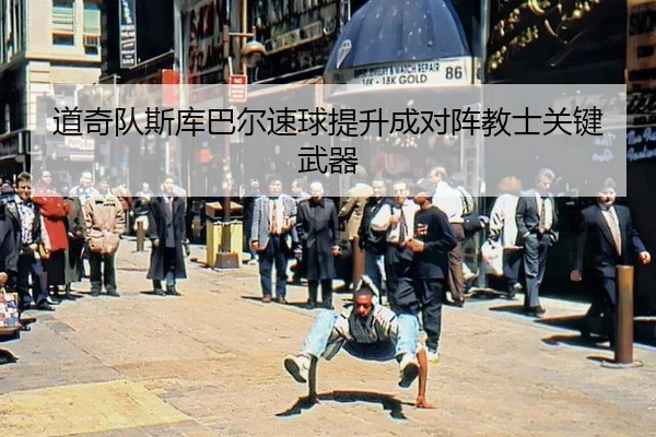 道奇队斯库巴尔速球提升成对阵教士关键武器