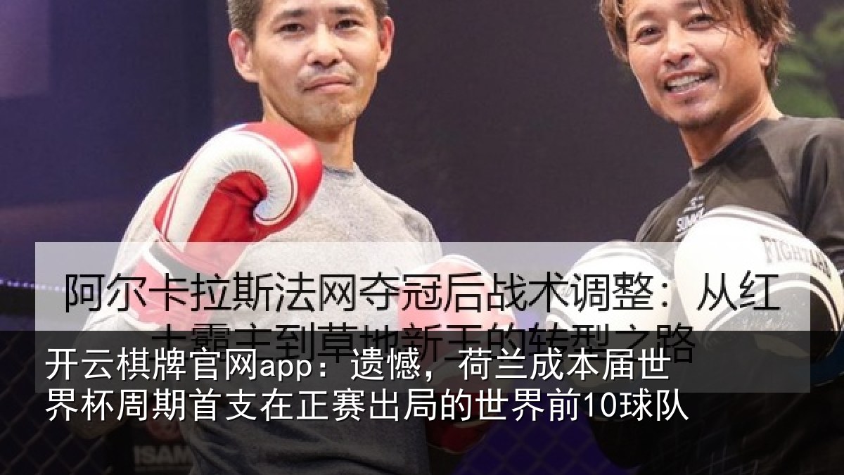 开云棋牌官网app：遗憾，荷兰成本届世界杯周期首支在正赛出局的世界前10球队
