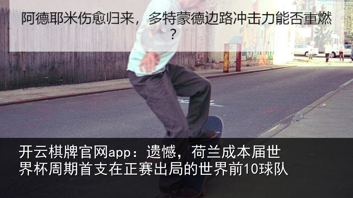 开云棋牌官网app：遗憾，荷兰成本届世界杯周期首支在正赛出局的世界前10球队