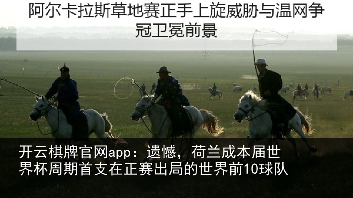 开云棋牌官网app：遗憾，荷兰成本届世界杯周期首支在正赛出局的世界前10球队