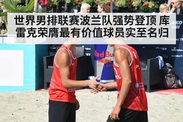 世界男排联赛波兰队强势登顶 库雷克荣膺最有价值球员实至名归