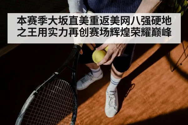 本赛季大坂直美重返美网八强硬地之王用实力再创赛场辉煌荣耀巅峰