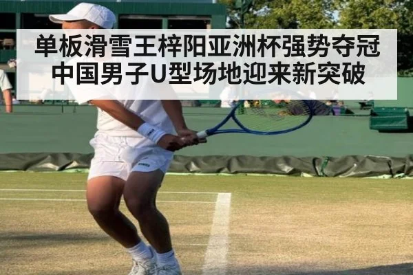单板滑雪王梓阳亚洲杯强势夺冠 中国男子U型场地迎来新突破