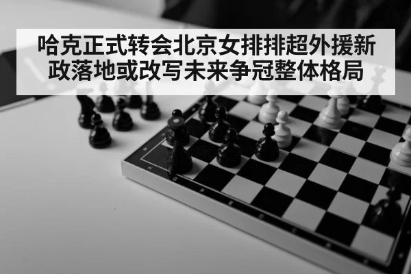 哈克正式转会北京女排排超外援新政落地或改写未来争冠整体格局