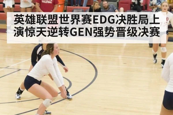 英雄联盟世界赛EDG决胜局上演惊天逆转GEN强势晋级决赛